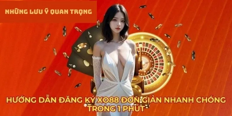 Những lưu ý quan trọng cần ghi nhớ khi thực hiện đăng ký XO88
