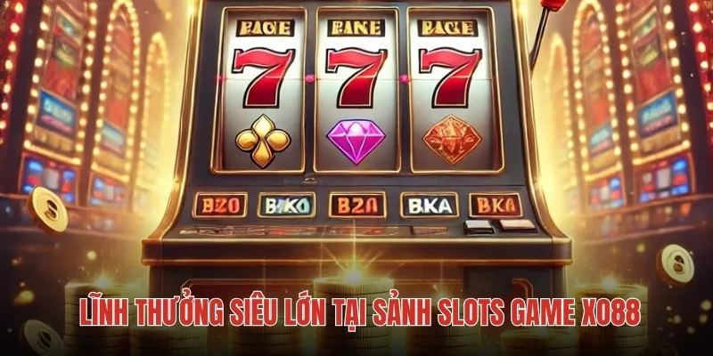 Lĩnh thưởng siêu lớn tại sảnh slots game XO88